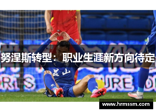 努涅斯转型：职业生涯新方向待定